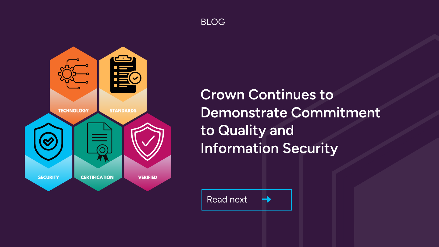   BLOG  Crown Continues to Demonstrate Commitment to Quality and Information Security  Read the BLOG